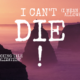 I CAN’T DIE!